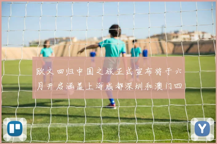 欧文回归中国之旅正式宣布将于六月开启涵盖上海成都深圳和澳门四大城市