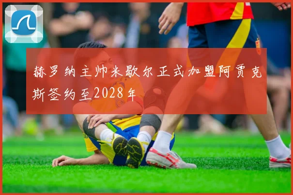 赫罗纳主帅米歇尔正式加盟阿贾克斯签约至2028年