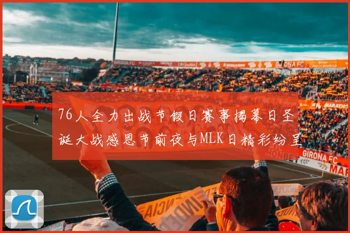 76人全力出战节假日赛事揭幕日圣诞大战感恩节前夜与MLK日精彩纷呈