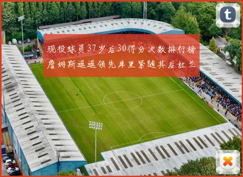 现役球员37岁后30得分次数排行榜詹姆斯遥遥领先库里紧随其后杜兰特位列第三