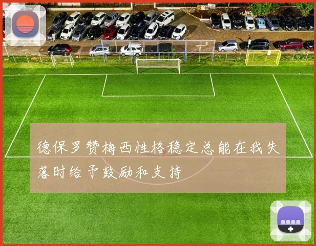 德保罗赞梅西性格稳定总能在我失落时给予鼓励和支持