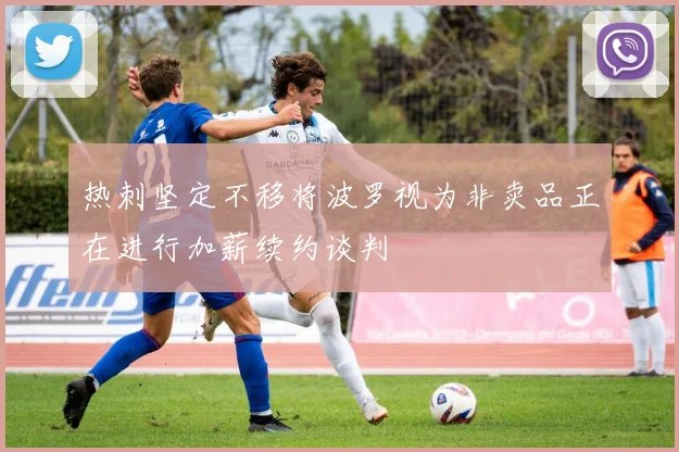 热刺坚定不移将波罗视为非卖品正在进行加薪续约谈判