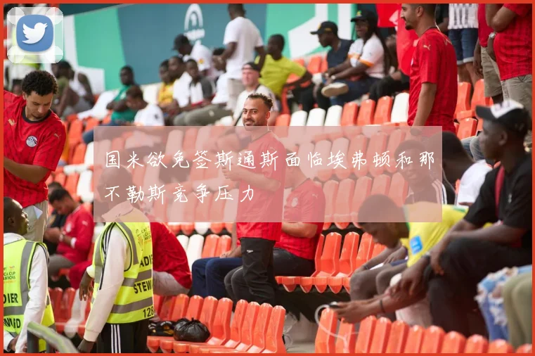 国米欲免签斯通斯面临埃弗顿和那不勒斯竞争压力