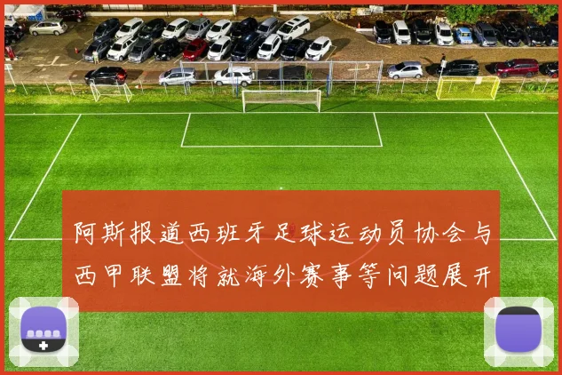 阿斯报道西班牙足球运动员协会与西甲联盟将就海外赛事等问题展开重要谈判