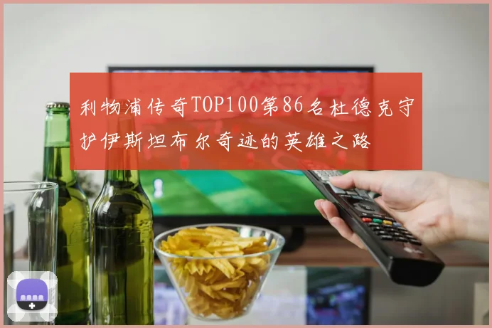 利物浦传奇TOP100第86名杜德克守护伊斯坦布尔奇迹的英雄之路