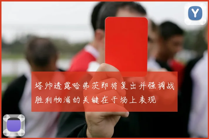 塔帅透露哈弗茨即将复出并强调战胜利物浦的关键在于场上表现