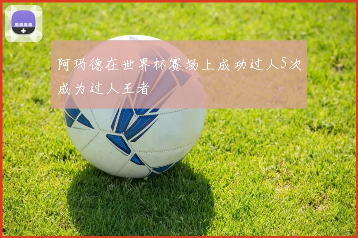 阿玛德在世界杯赛场上成功过人5次成为过人王者