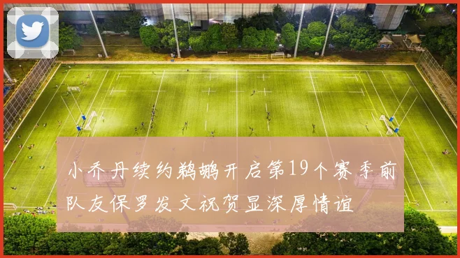 小乔丹续约鹈鹕开启第19个赛季前队友保罗发文祝贺显深厚情谊