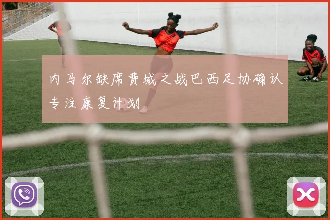 内马尔缺席费城之战巴西足协确认专注康复计划