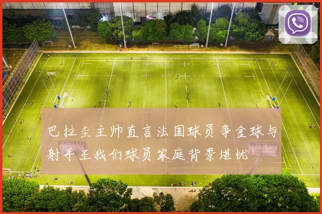 巴拉圭主帅直言法国球员争金球与射手王我们球员家庭背景堪忧